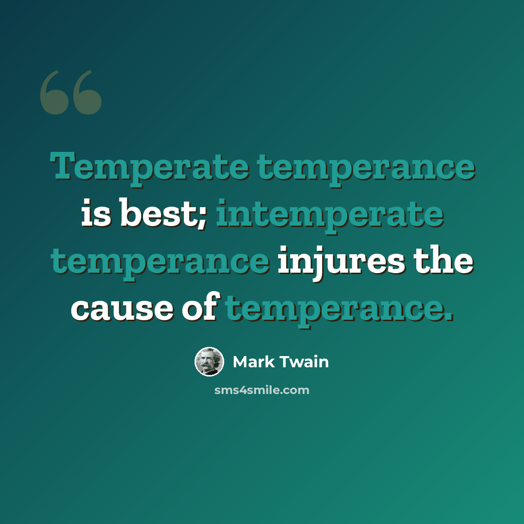 “Temperate temperance is best; intemperate temperance injures the cause of temperance.” quote by Mark Twain
