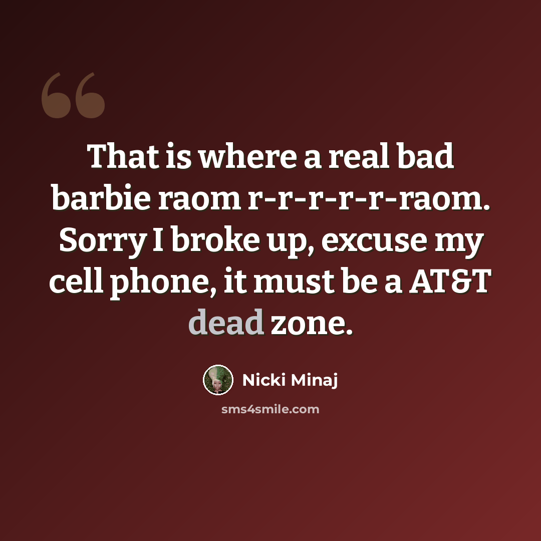“That is where a real bad barbie raom r-r-r-r-r-raom. Sorry I broke up, excuse my cell phone, it must be a AT&T dead zone.” quote by Nicki Minaj