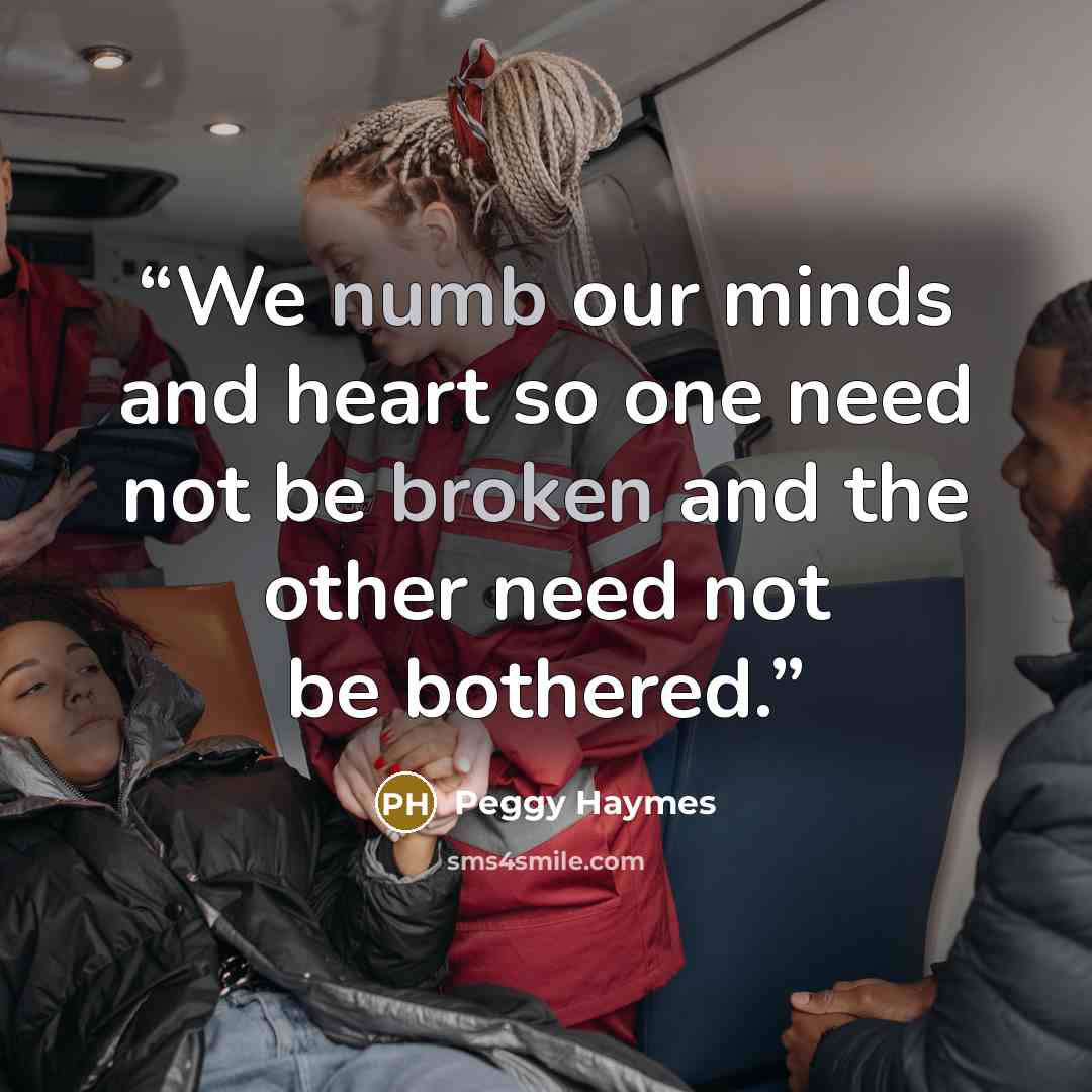 “We numb our minds and heart so one need not be broken and the other need not be bothered.” quote by Peggy Haymes