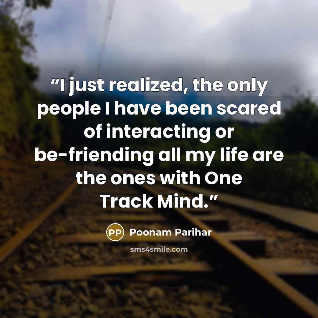 “I just realized, the only people I have been scared of interacting or be-friending all my life are the ones with One Track Mind.” quote by Poonam Parihar