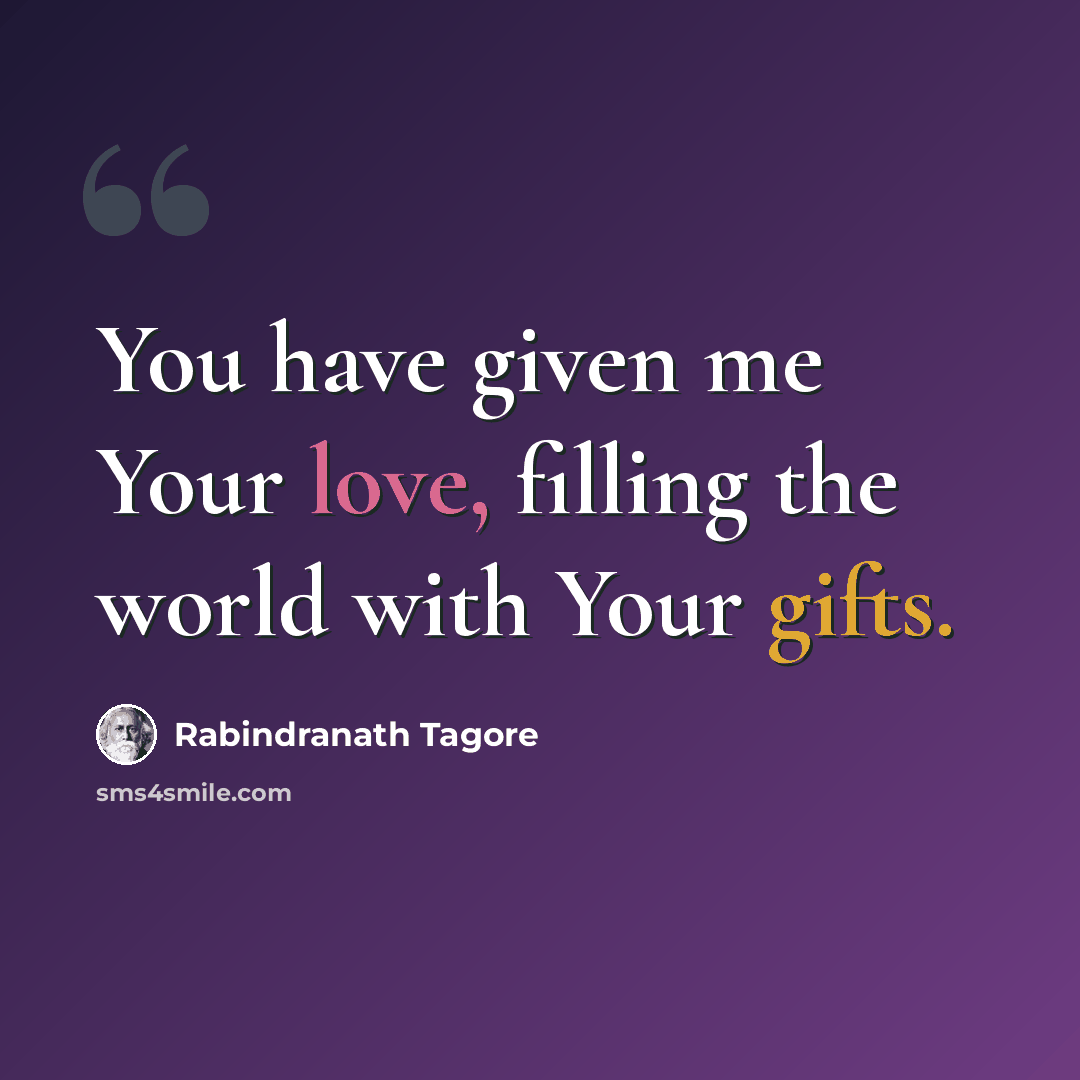 “You have given me Your love, filling the world with Your gifts.” quote by Rabindranath Tagore