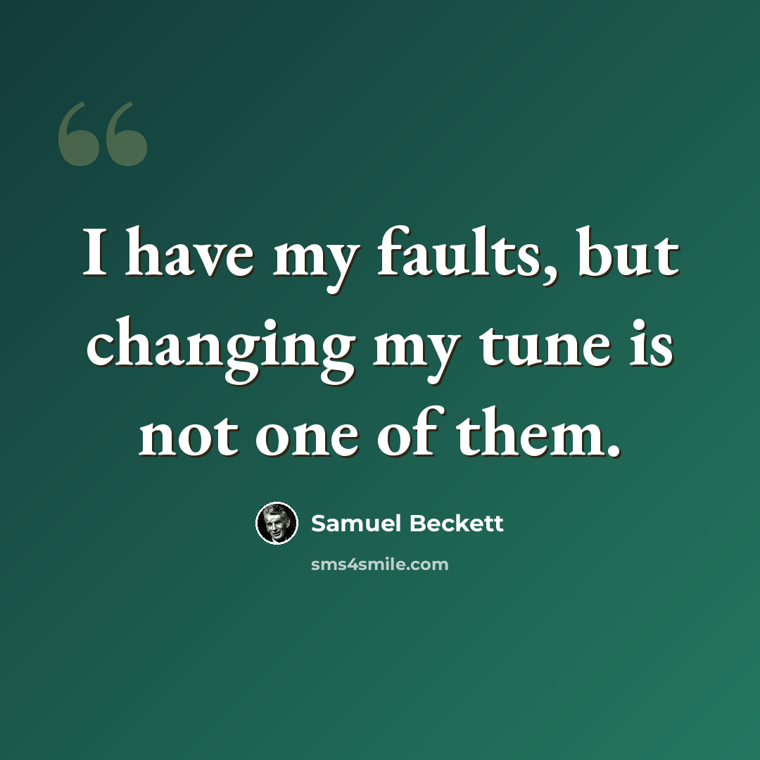 “I have my faults, but changing my tune is not one of them.” quote by Samuel Beckett
