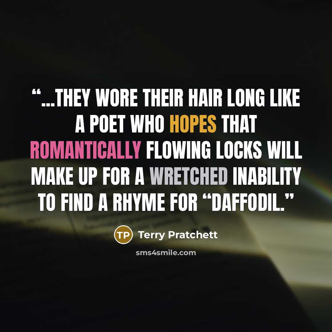 “...they wore their hair long like a poet who hopes that romantically flowing locks will make up for a wretched inability to find a rhyme for “daffodil.” quote by Terry Pratchett