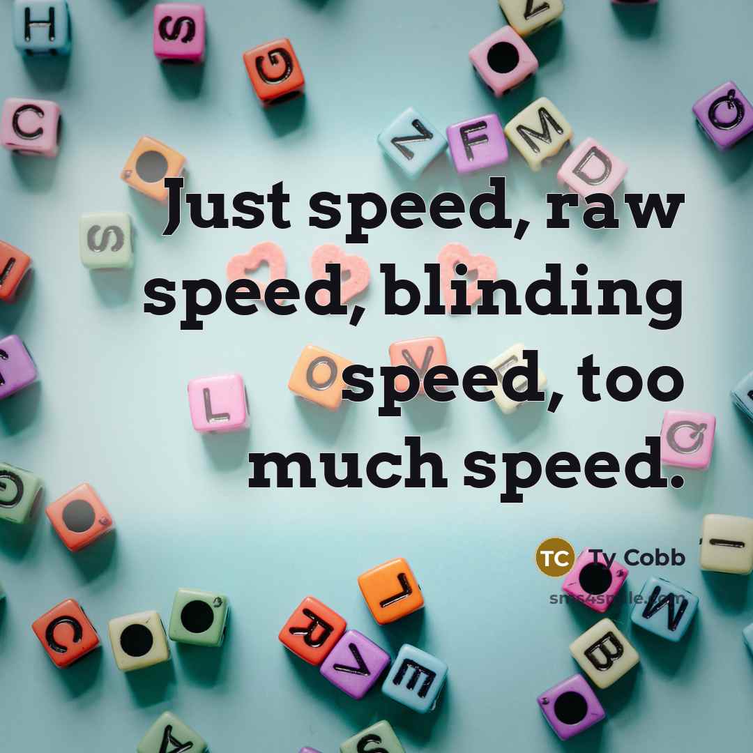 “Just speed, raw speed, blinding speed, too much speed.” quote by Ty Cobb