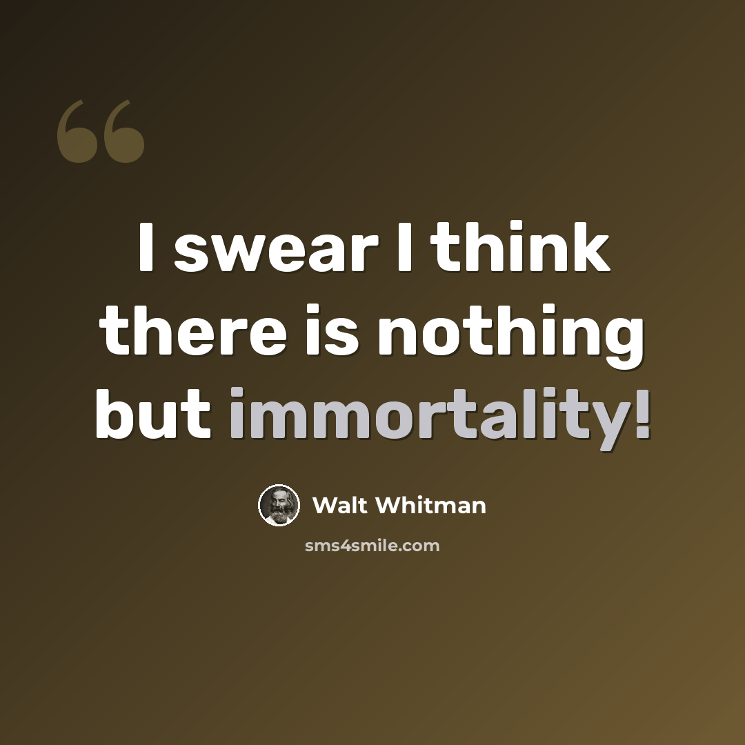 “I swear I think there is nothing but immortality!” quote by Walt Whitman
