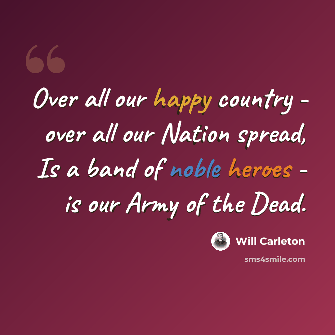 “Over all our happy country - over all our Nation spread, Is a band of noble heroes - is our Army of the Dead.” quote by Will Carleton