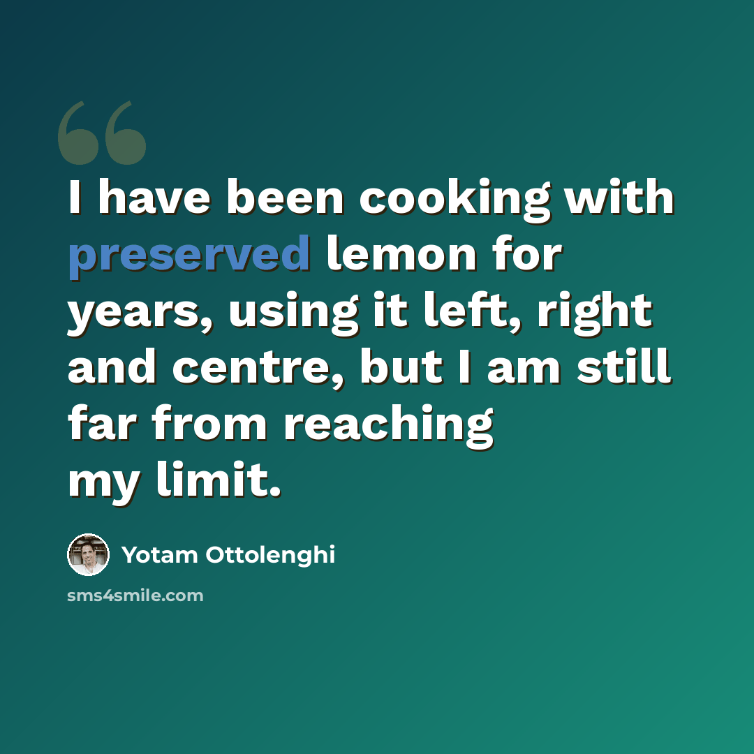 “I have been cooking with preserved lemon for years, using it left, right and centre, but I am still far from reaching my limit.” quote by Yotam Ottolenghi