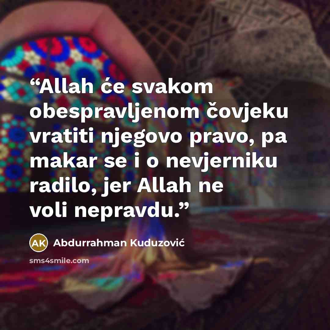 “Allah će svakom obespravljenom čovjeku vratiti njegovo pravo, pa makar se i o nevjerniku radilo, jer Allah ne voli nepravdu.” quote by Abdurrahman Kuduzović