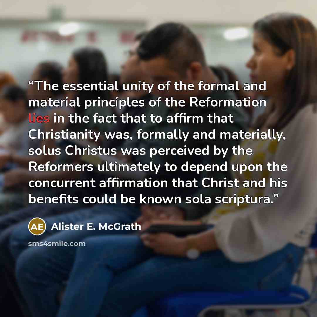 “The essential unity of the formal and material principles of the Reformation lies in the fact that to affirm that Christianity was, formally and materially, solus Christus was perceived by the Reformers ultimately to depend upon the concurrent affirmation that Christ and his benefits could be…” quote by Alister E. McGrath