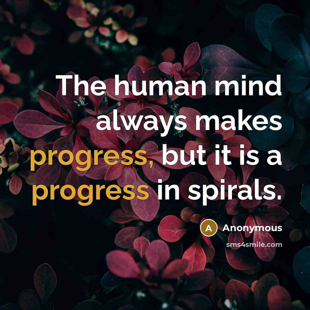 “The human mind always makes progress, but it is a progress in spirals.” quote by Anonymous