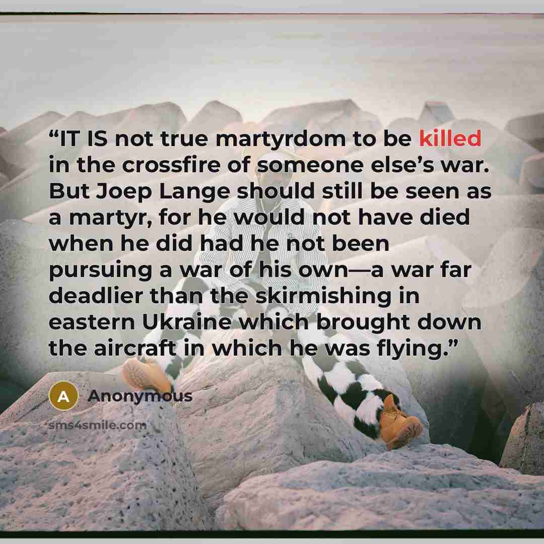 “IT IS not true martyrdom to be killed in the crossfire of someone else’s war. But Joep Lange should still be seen as a martyr, for he would not have died when he did had he not been pursuing a war of his own—a war far deadlier than the skirmishing in eastern Ukraine which brought down the aircraft…” quote by Anonymous