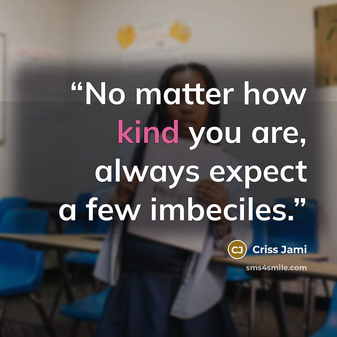 “No matter how kind you are, always expect a few imbeciles.” quote by Criss Jami