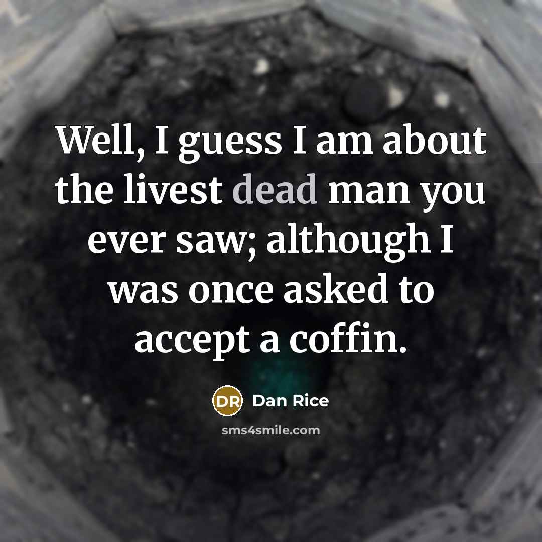 “Well, I guess I am about the livest dead man you ever saw; although I was once asked to accept a coffin.” quote by Dan Rice