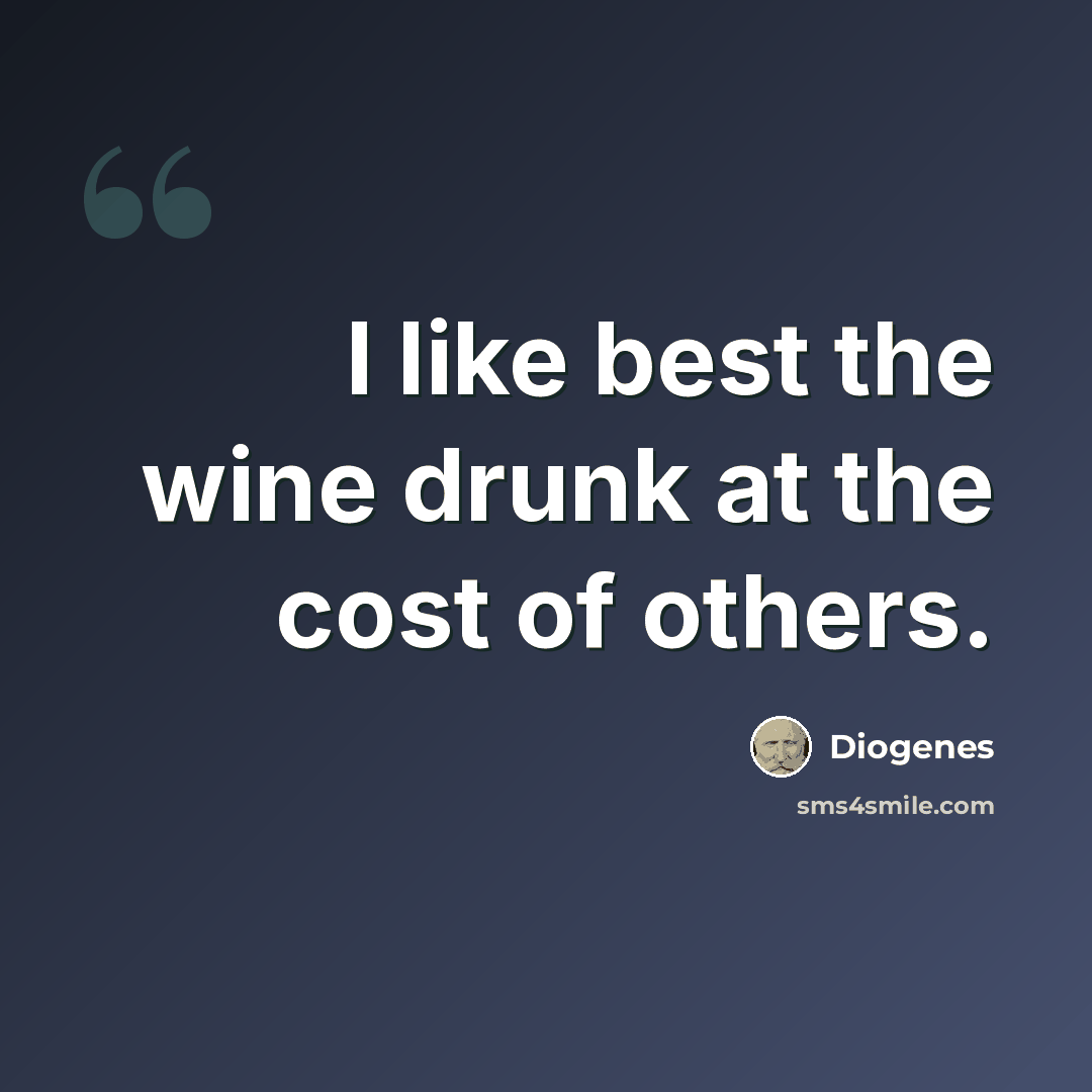 “I like best the wine drunk at the cost of others.” quote by Diogenes
