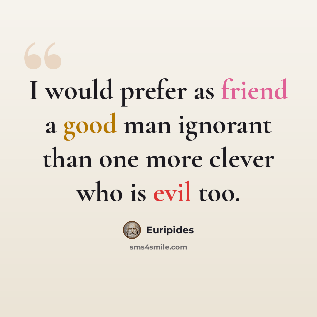 “I would prefer as friend a good man ignorant than one more clever who is evil too.” quote by Euripides