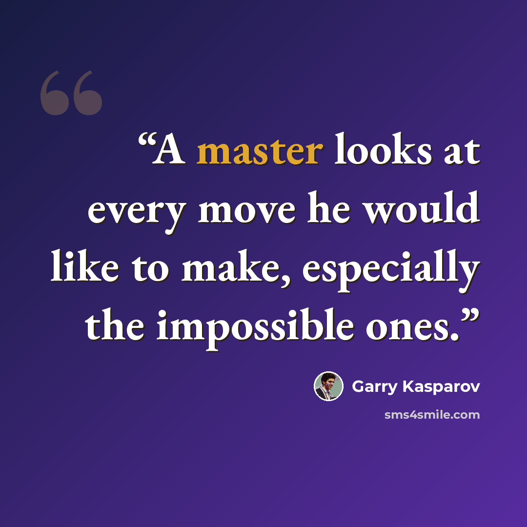 “A master looks at every move he would like to make, especially the impossible ones.” quote by Garry Kasparov