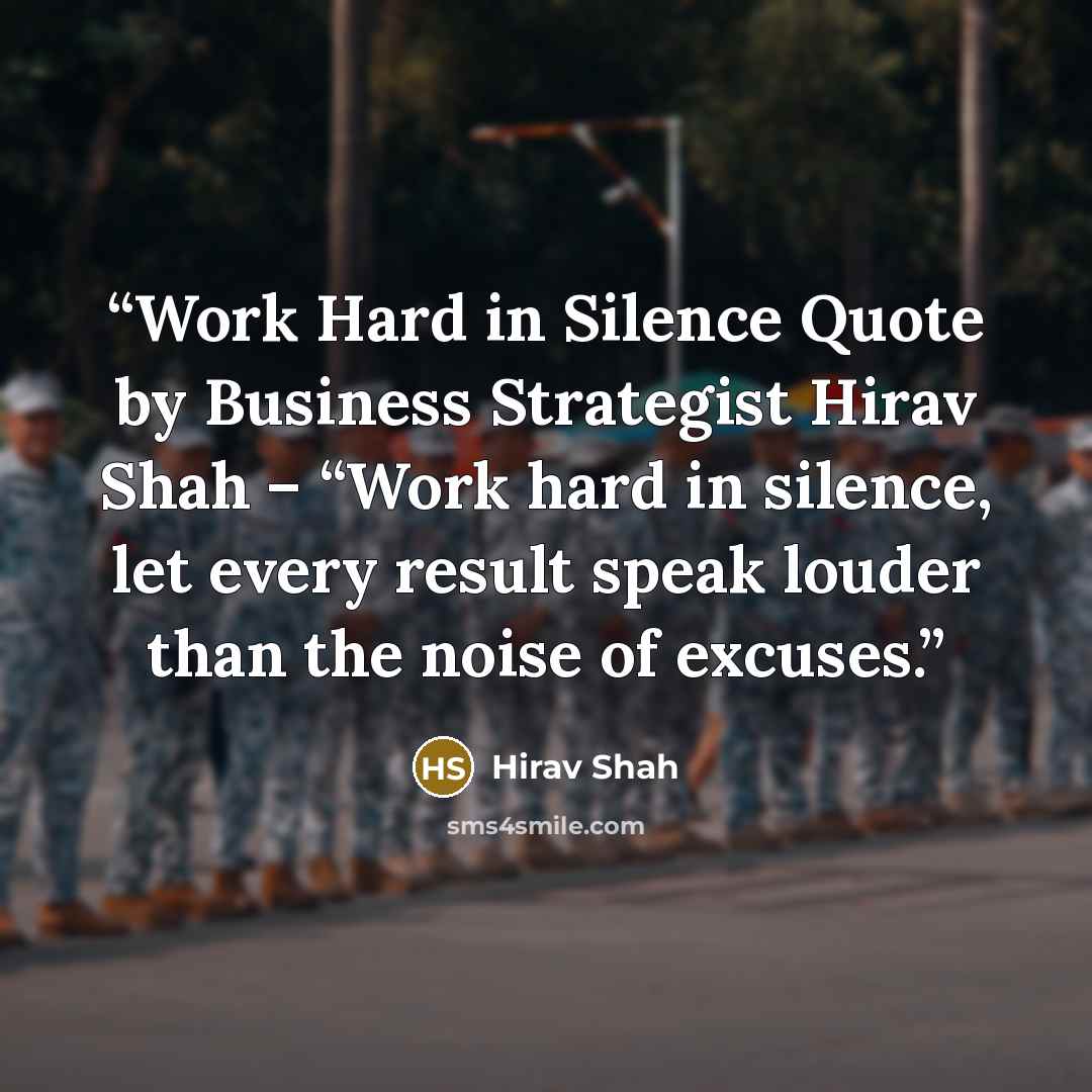 “Work Hard in Silence Quote by Business Strategist Hirav Shah – “Work hard in silence, let every result speak louder than the noise of excuses.” quote by Hirav Shah