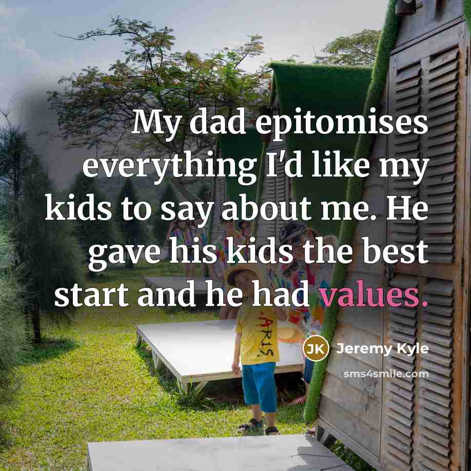 “My dad epitomises everything I'd like my kids to say about me. He gave his kids the best start and he had values.” quote by Jeremy Kyle