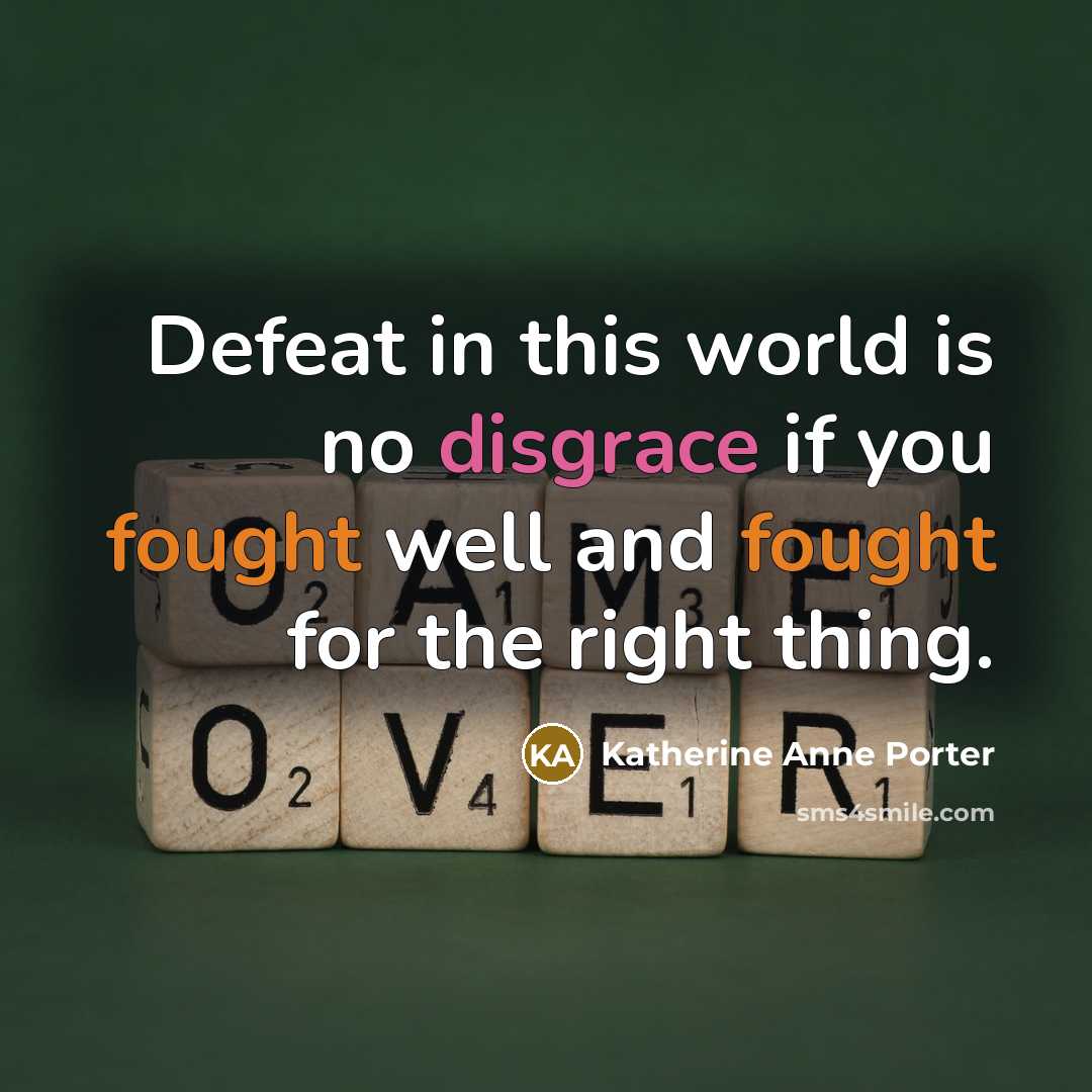 “Defeat in this world is no disgrace if you fought well and fought for the right thing.” quote by Katherine Anne Porter