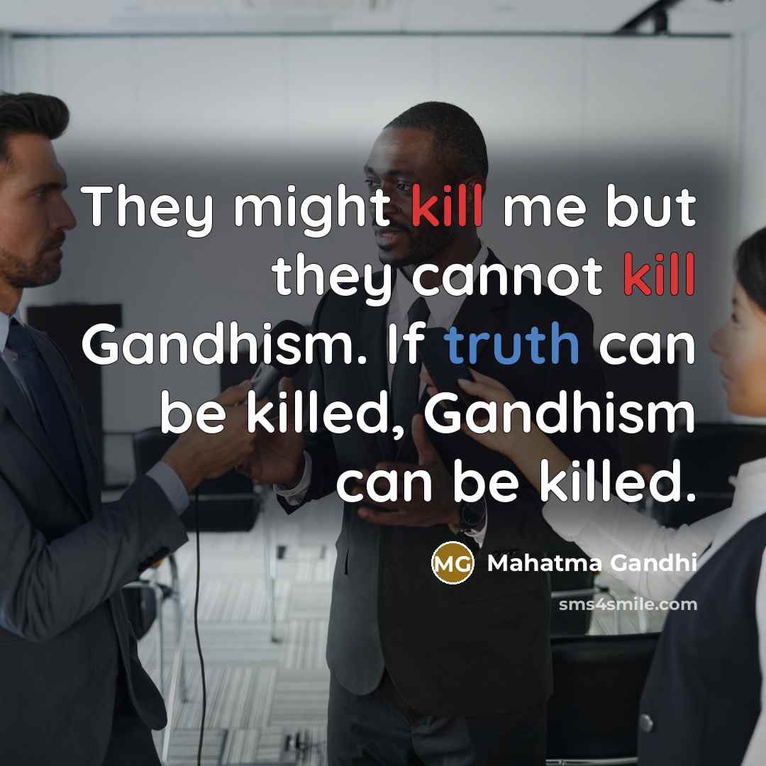 “They might kill me but they cannot kill Gandhism. If truth can be killed, Gandhism can be killed.” quote by Mahatma Gandhi
