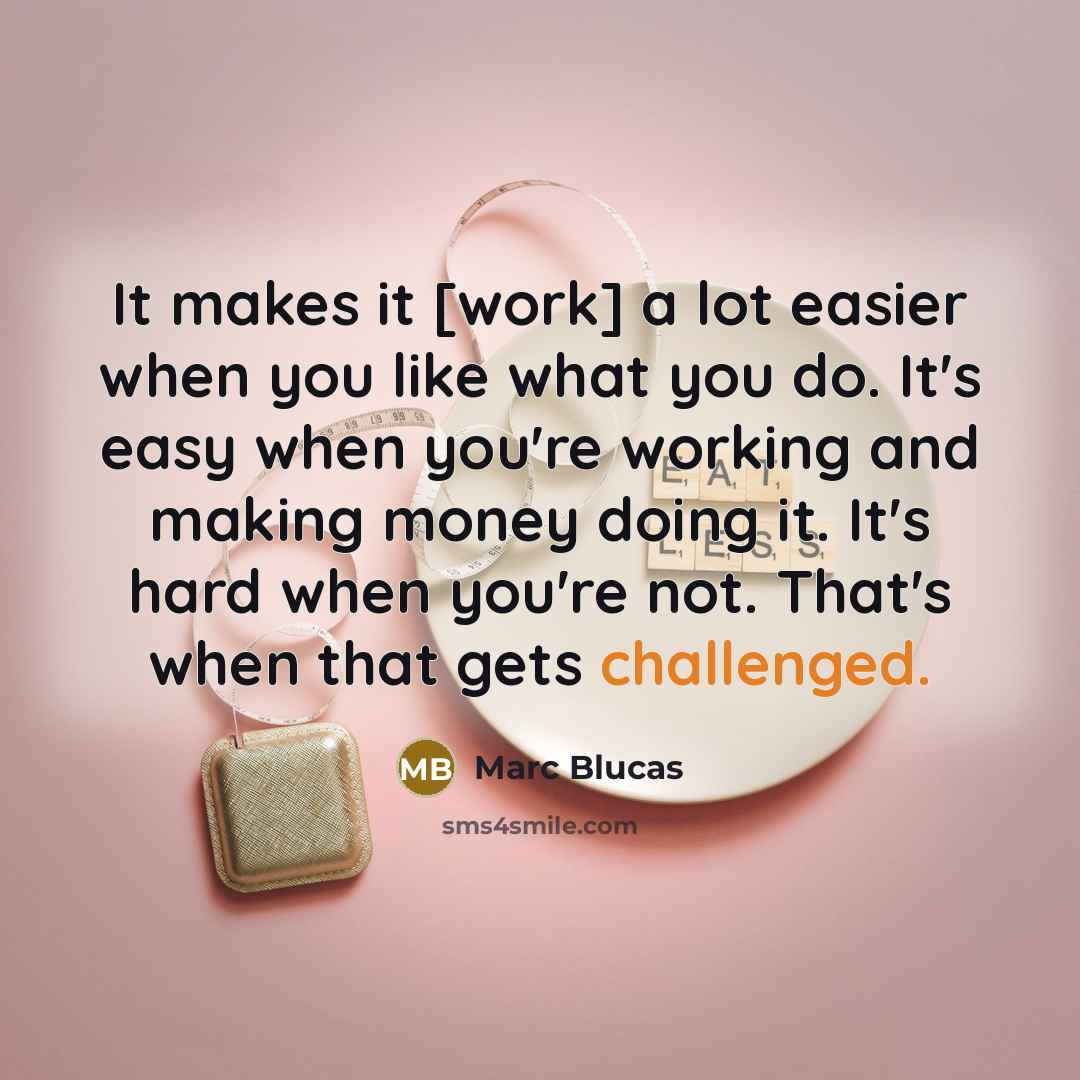 “It makes it [work] a lot easier when you like what you do. It's easy when you're working and making money doing it. It's hard when you're not. That's when that gets challenged.” quote by Marc Blucas