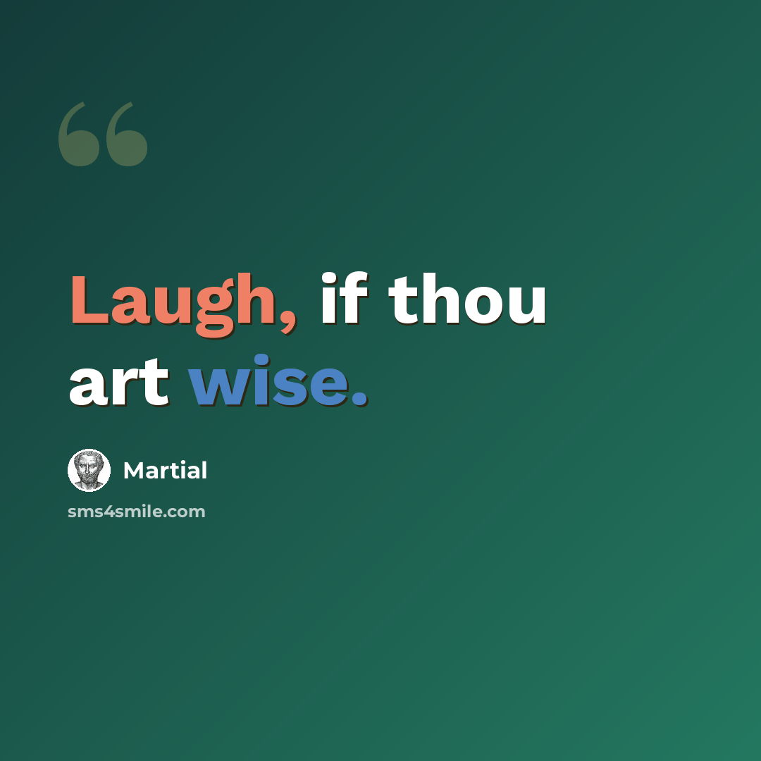 “Laugh, if thou art wise.” quote by Martial