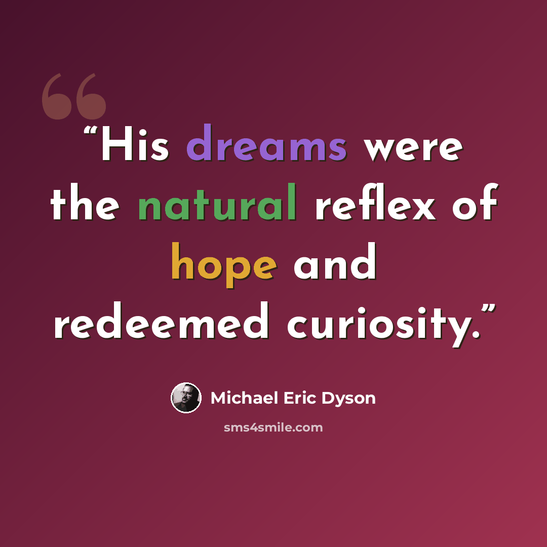 “His dreams were the natural reflex of hope and redeemed curiosity.” quote by Michael Eric Dyson