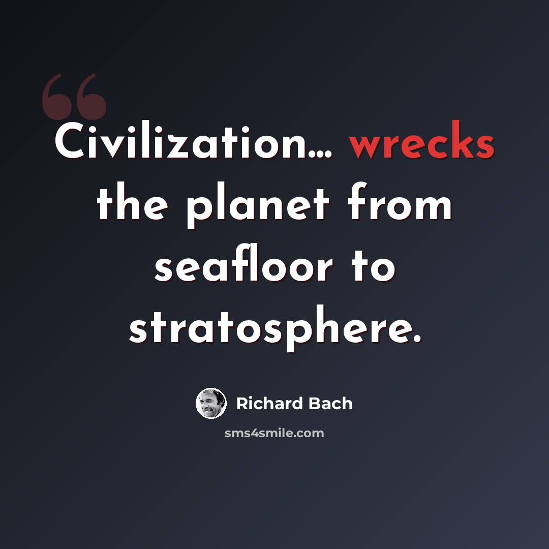 “Civilization... wrecks the planet from seafloor to stratosphere.” quote by Richard Bach