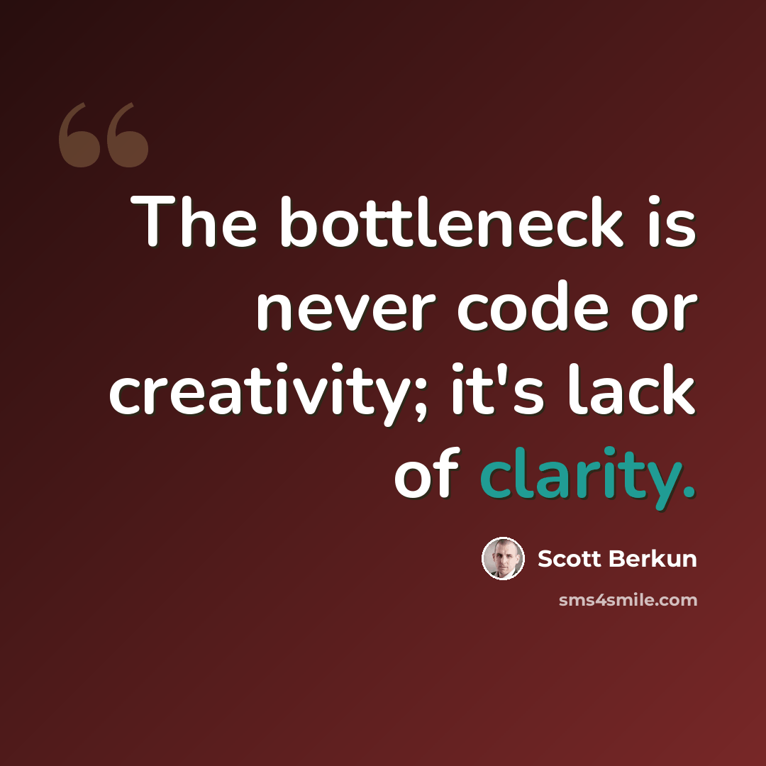 “The bottleneck is never code or creativity; it's lack of clarity.” quote by Scott Berkun