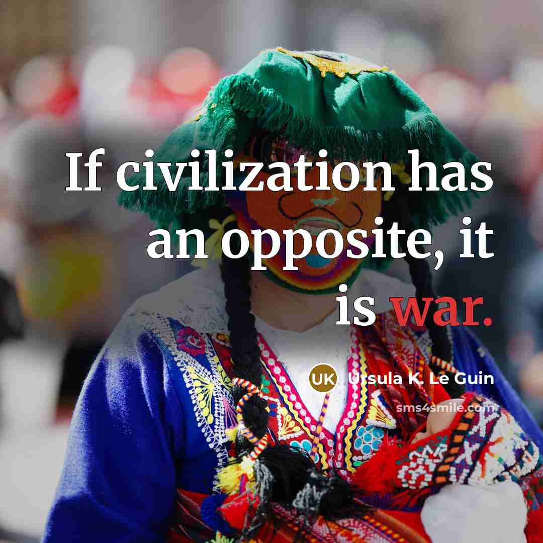 “If civilization has an opposite, it is war.” quote by Ursula K. Le Guin