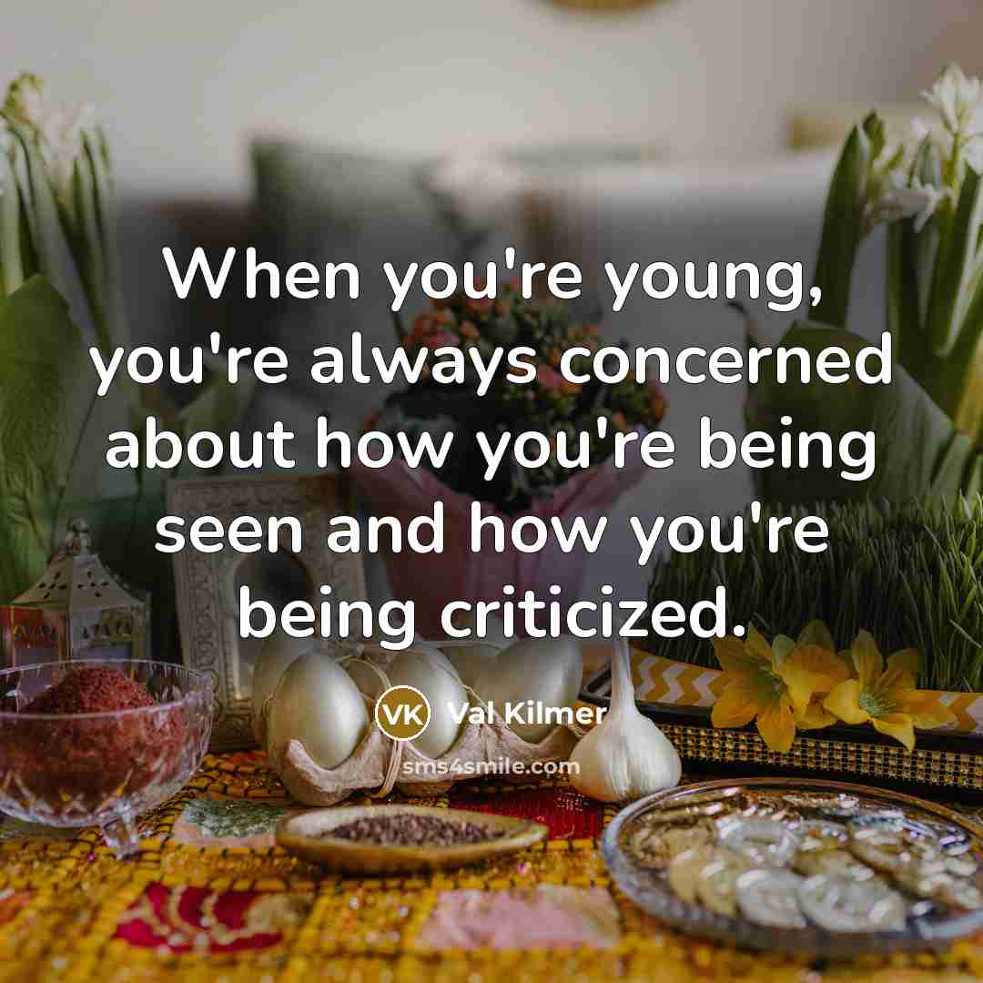 “When you're young, you're always concerned about how you're being seen and how you're being criticized.” quote by Val Kilmer