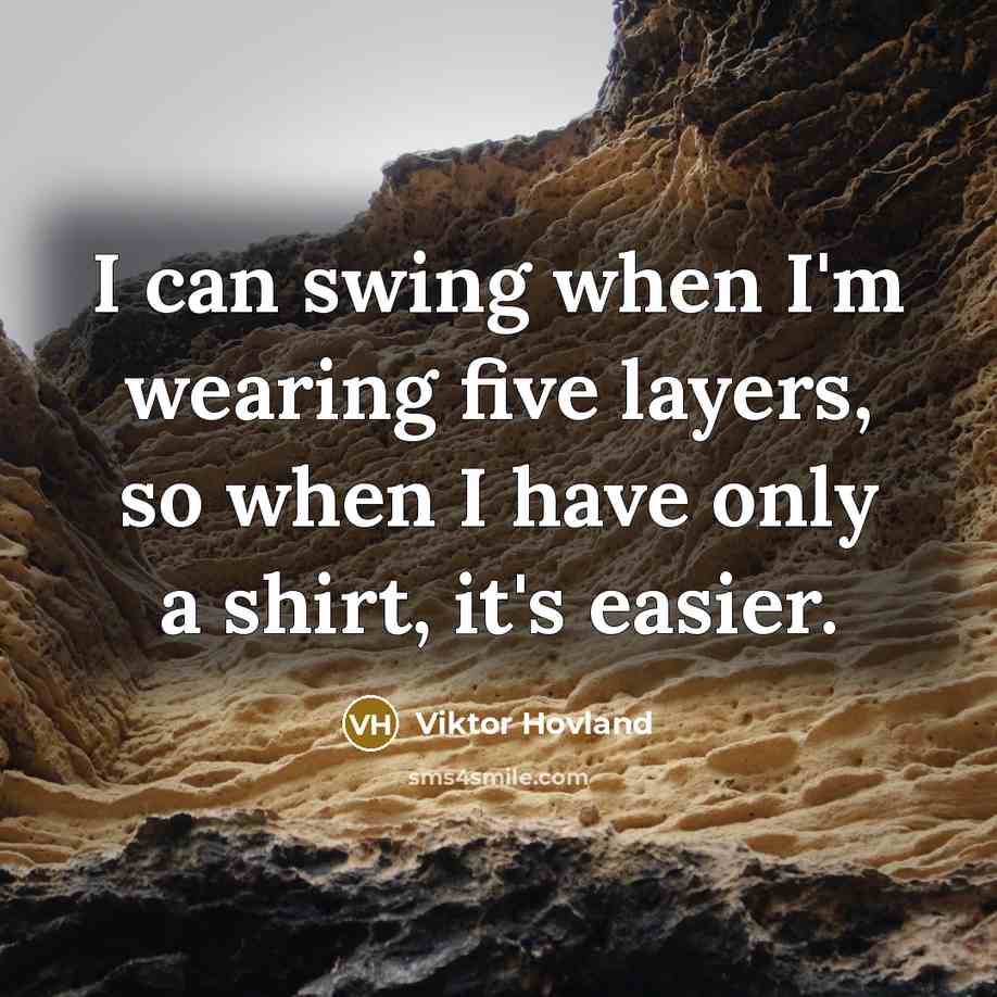 “I can swing when I'm wearing five layers, so when I have only a shirt, it's easier.” quote by Viktor Hovland