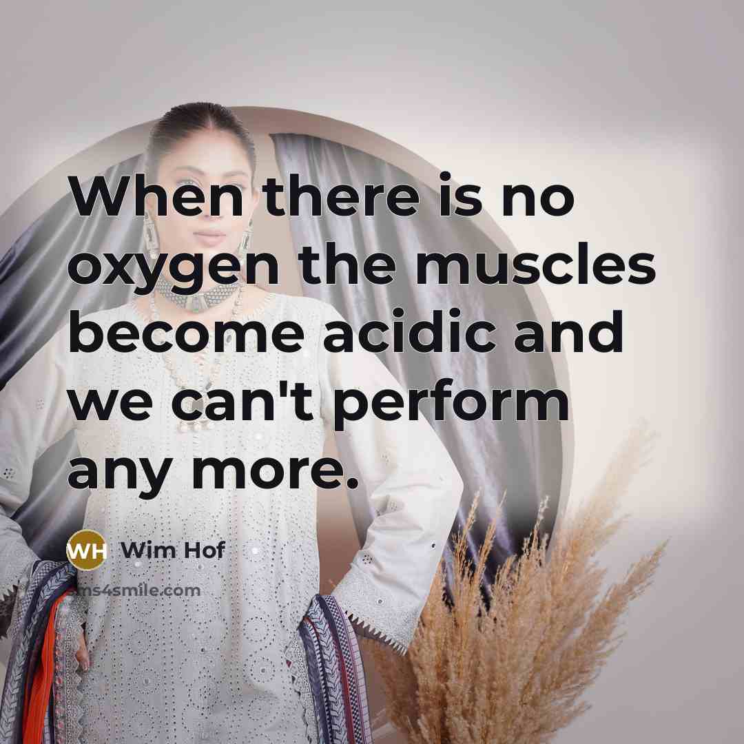 “When there is no oxygen the muscles become acidic and we can't perform any more.” quote by Wim Hof