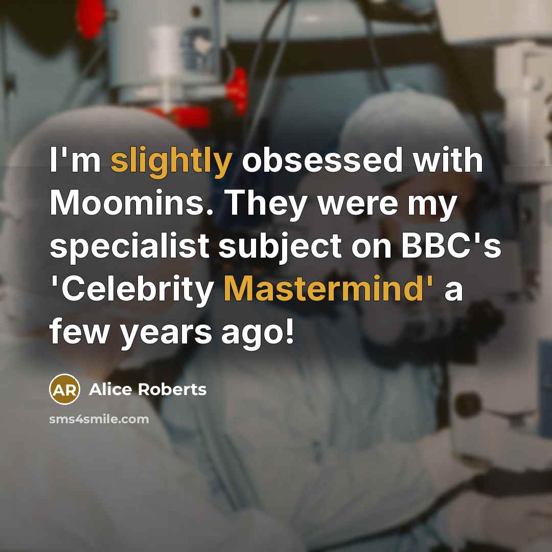 “I'm slightly obsessed with Moomins. They were my specialist subject on BBC's 'Celebrity Mastermind' a few years ago!” quote by Alice Roberts