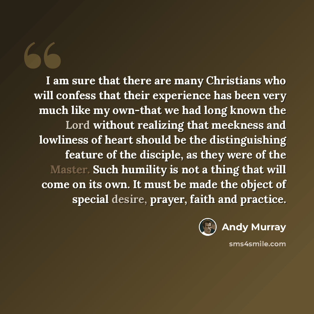 “I am sure that there are many Christians who will confess that their experience has been very much like my own-that we had long known the Lord without realizing that meekness and lowliness of heart should be the distinguishing feature of the disciple, as they were of the Master. Such humility is…” quote by Andy Murray