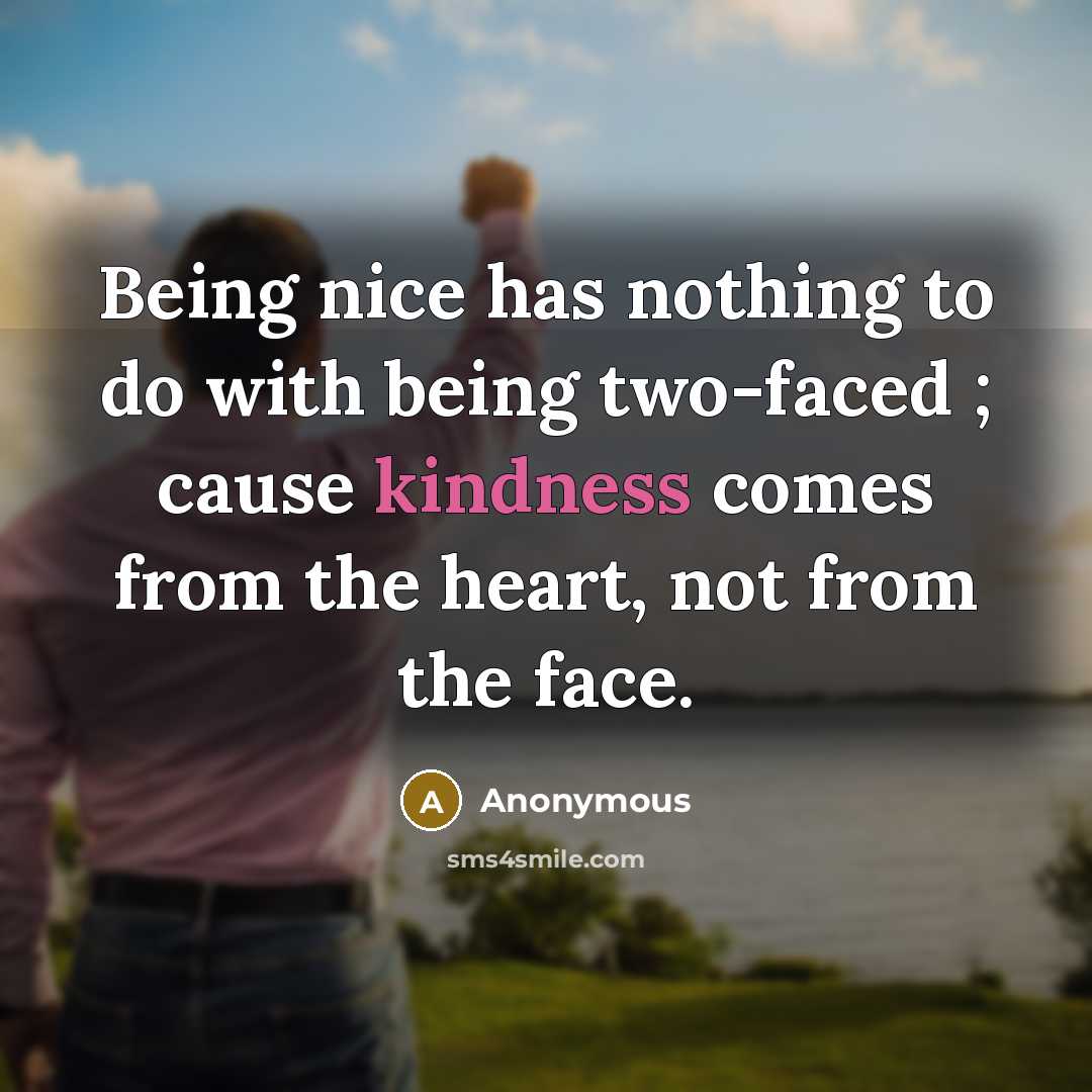 “Being nice has nothing to do with being two-faced ; cause kindness comes from the heart, not from the face.” quote by Anonymous