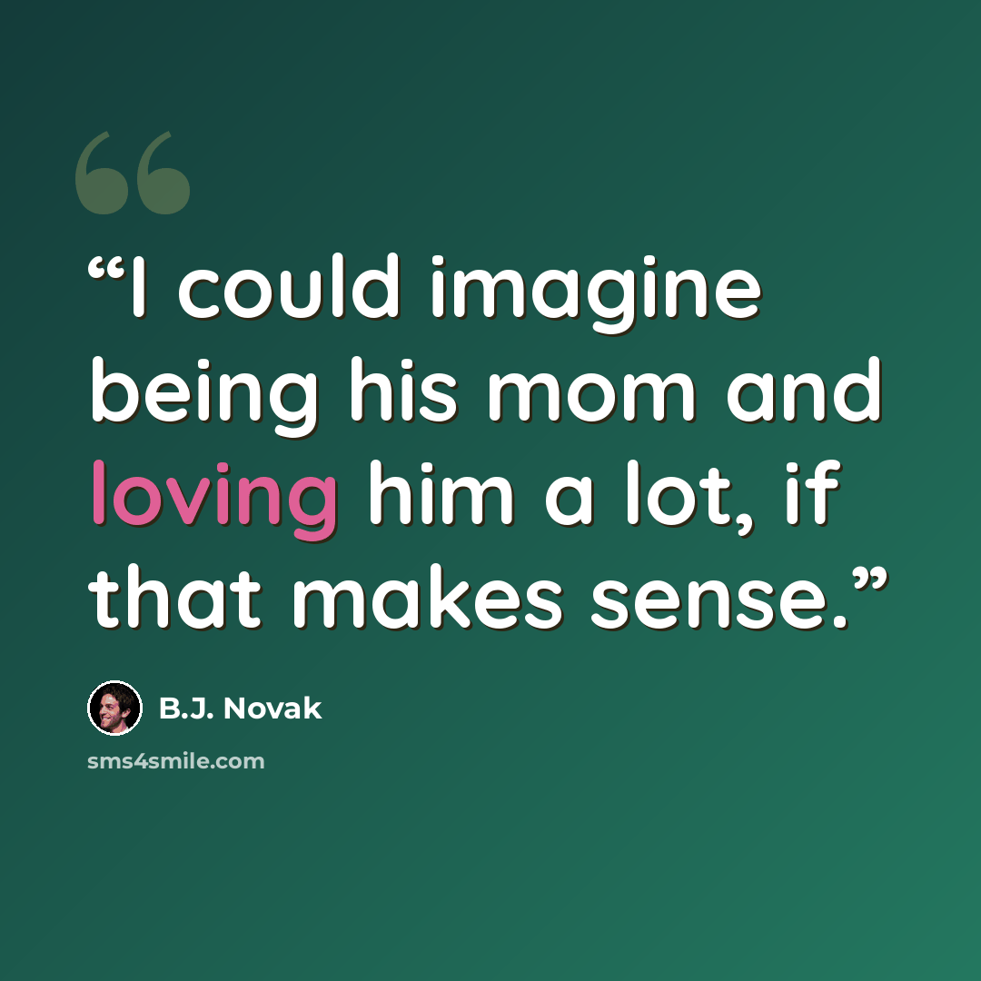 “I could imagine being his mom and loving him a lot, if that makes sense.” quote by B.J. Novak