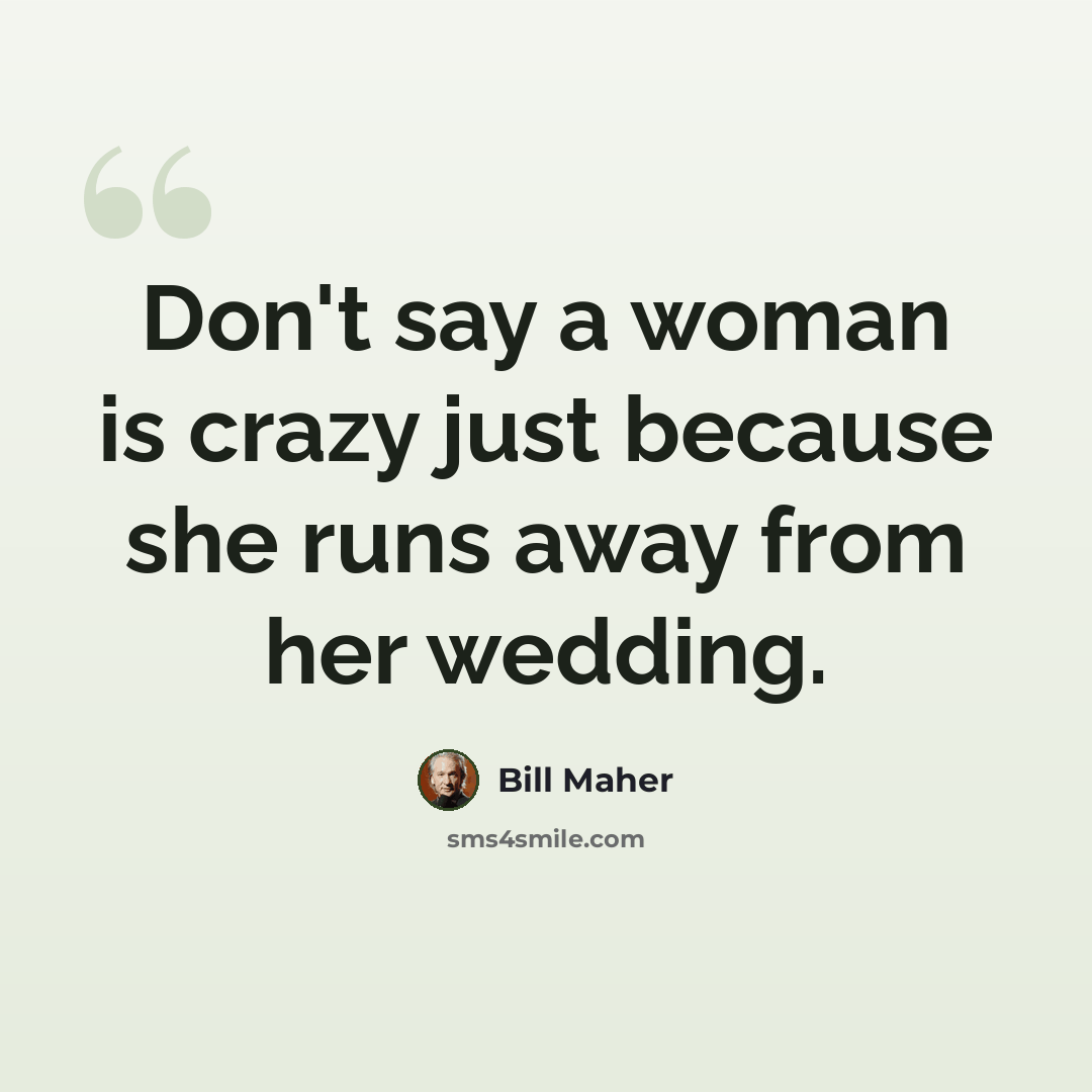 “Don't say a woman is crazy just because she runs away from her wedding.” quote by Bill Maher