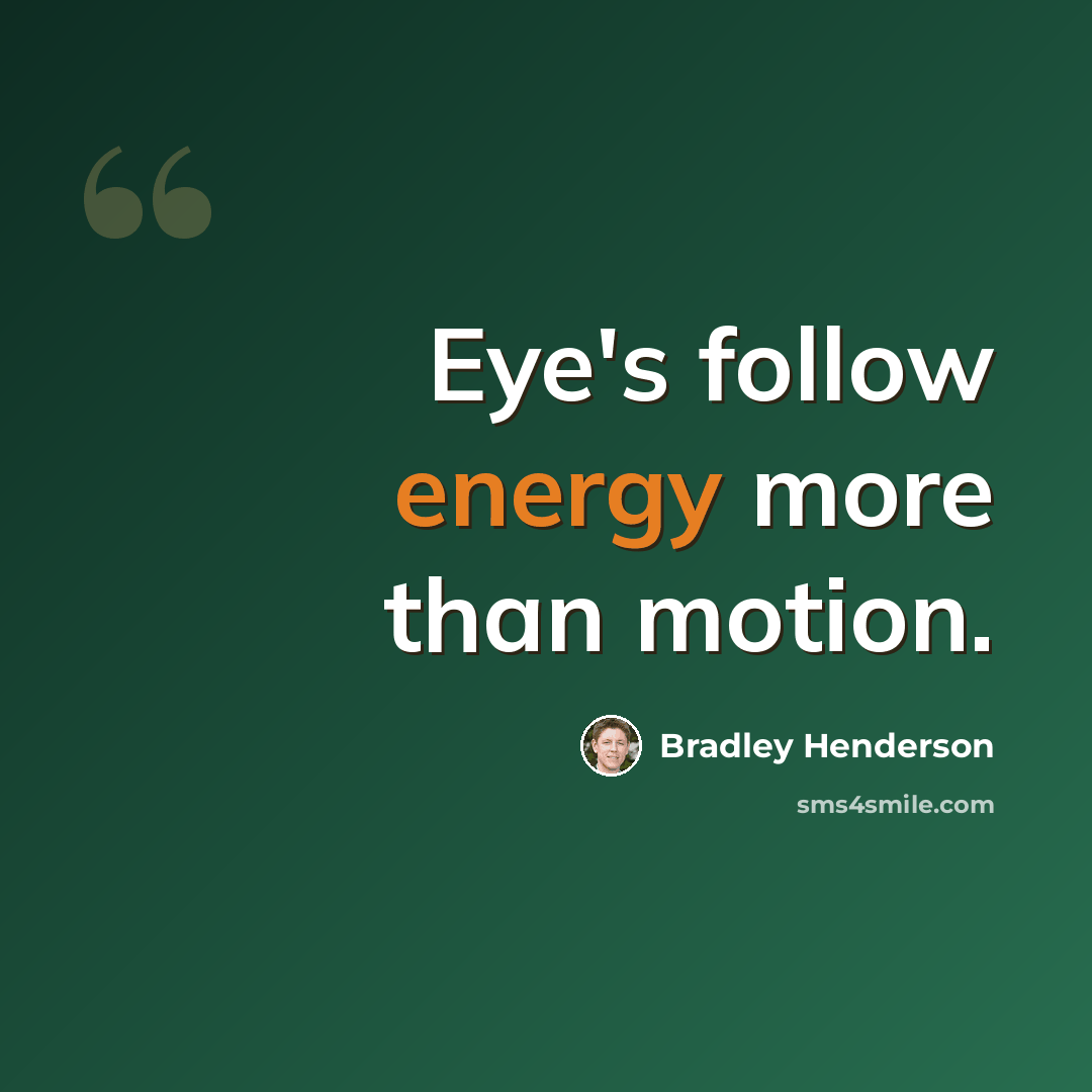 “Eye's follow energy more than motion.” quote by Bradley Henderson