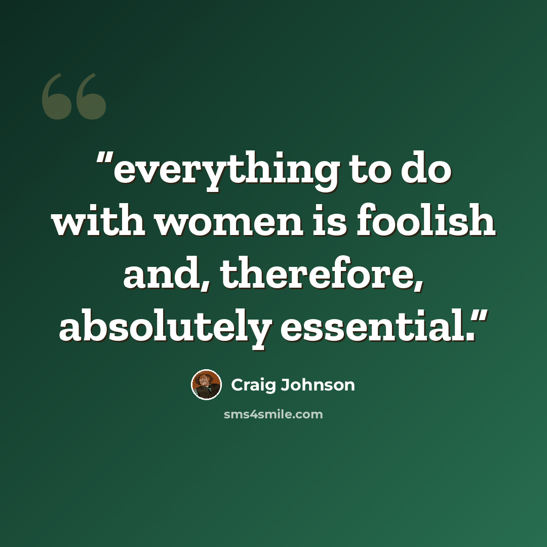 “everything to do with women is foolish and, therefore, absolutely essential.” quote by Craig Johnson