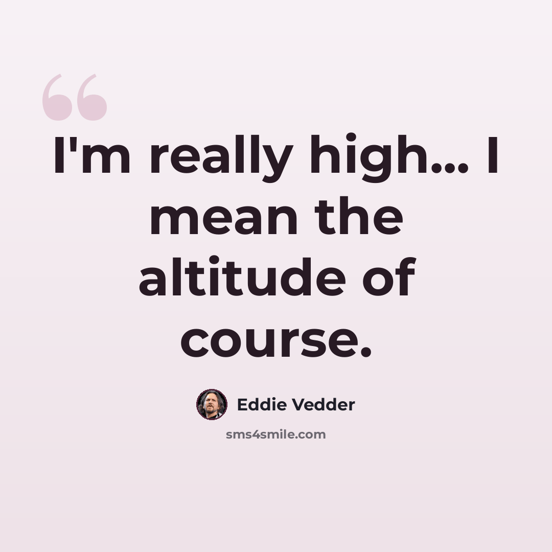 “I'm really high... I mean the altitude of course.” quote by Eddie Vedder
