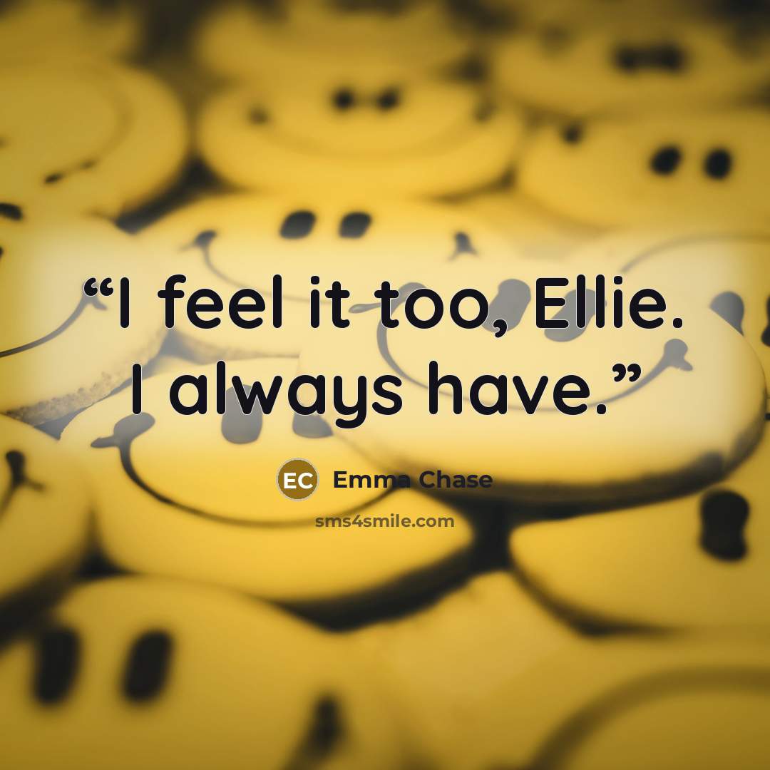 “I feel it too, Ellie. I always have.” quote by Emma Chase