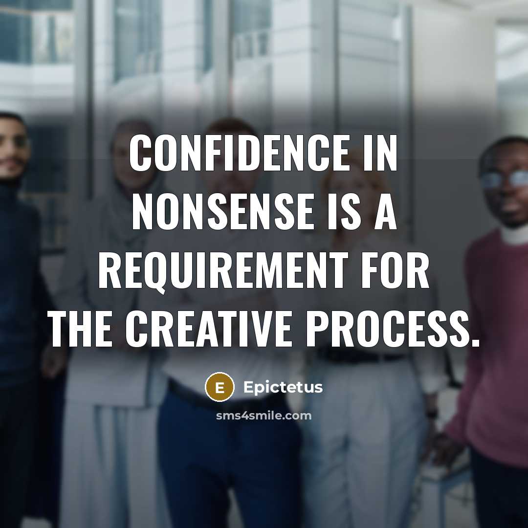 “Confidence in nonsense is a requirement for the creative process.” quote by Epictetus
