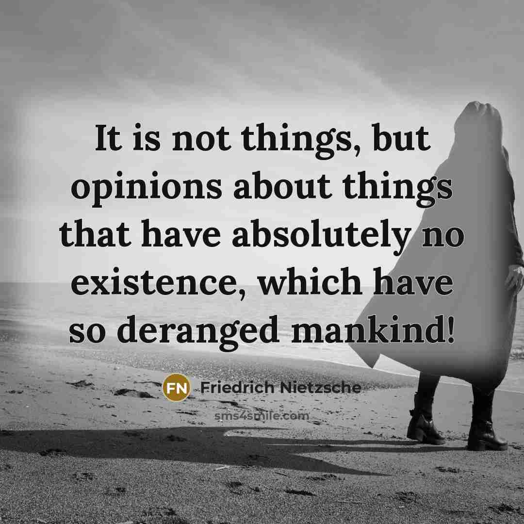 “It is not things, but opinions about things that have absolutely no existence, which have so deranged mankind!” quote by Friedrich Nietzsche