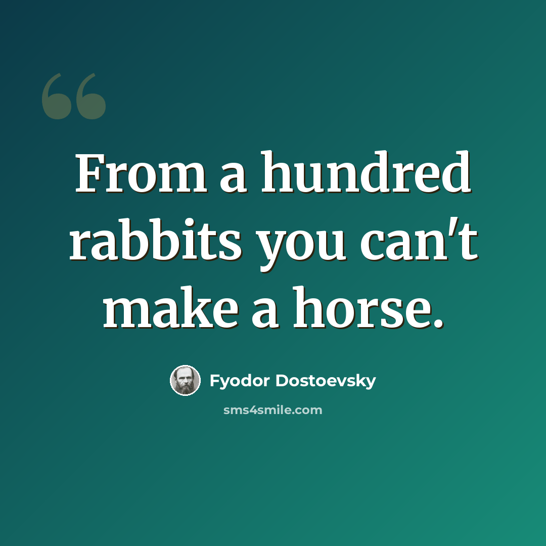 “From a hundred rabbits you can't make a horse.” quote by Fyodor Dostoevsky
