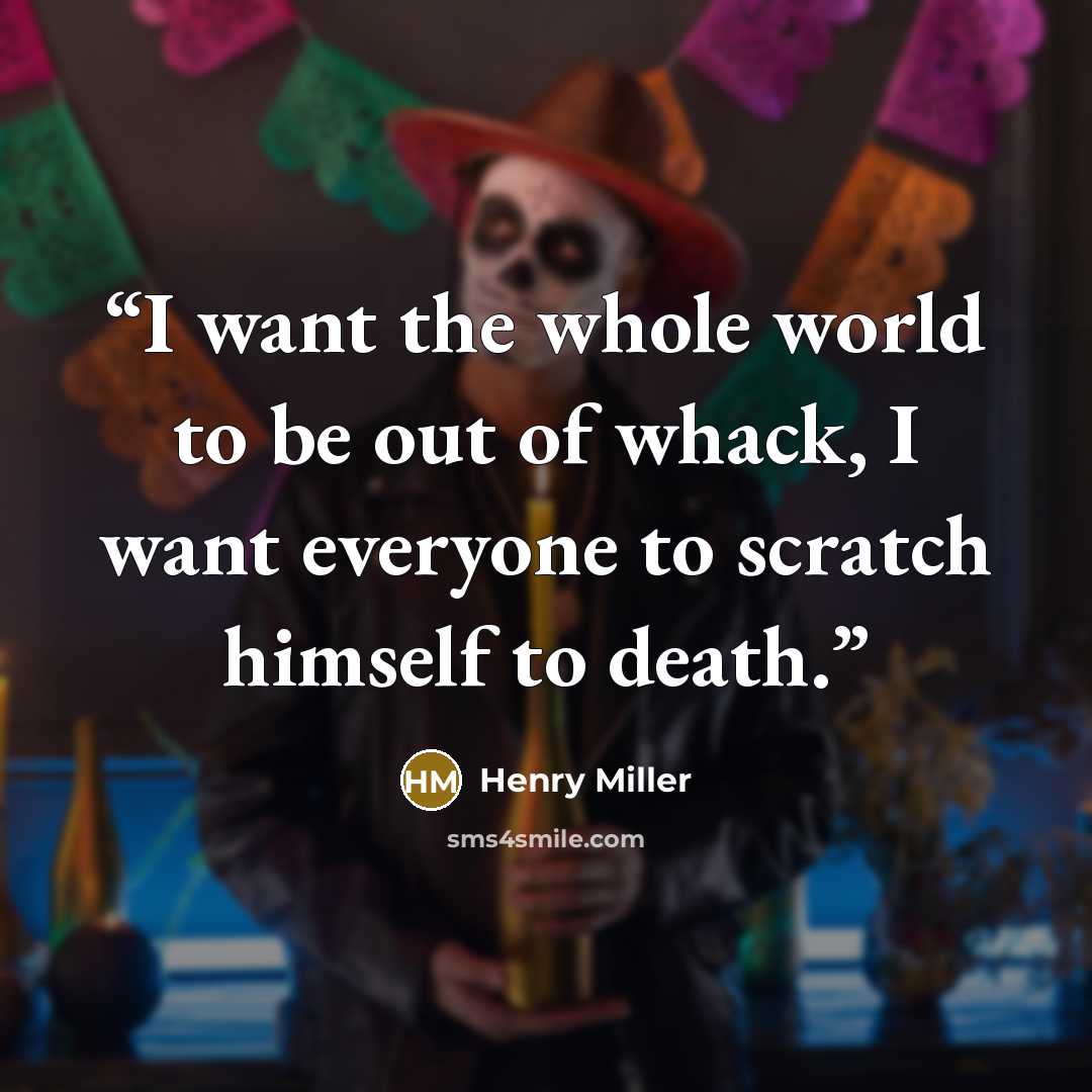 “I want the whole world to be out of whack, I want everyone to scratch himself to death.” quote by Henry Miller