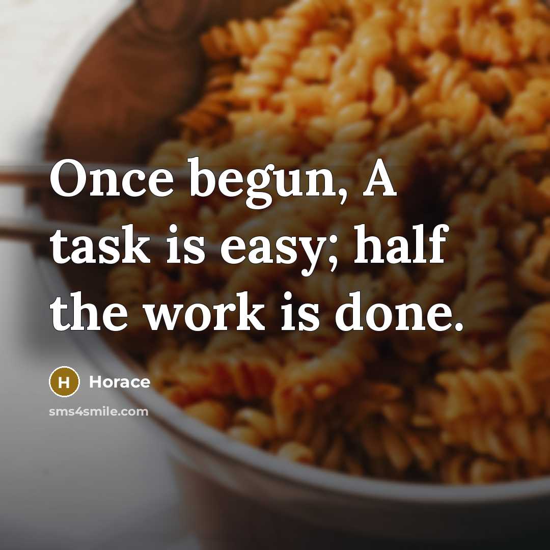 “Once begun, A task is easy; half the work is done.” quote by Horace