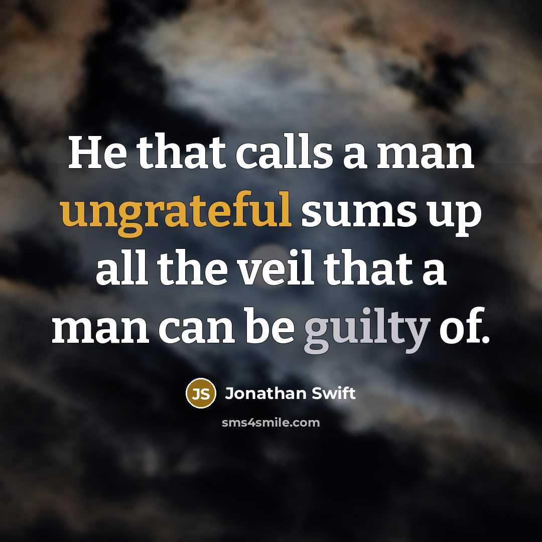 “He that calls a man ungrateful sums up all the veil that a man can be guilty of.” quote by Jonathan Swift