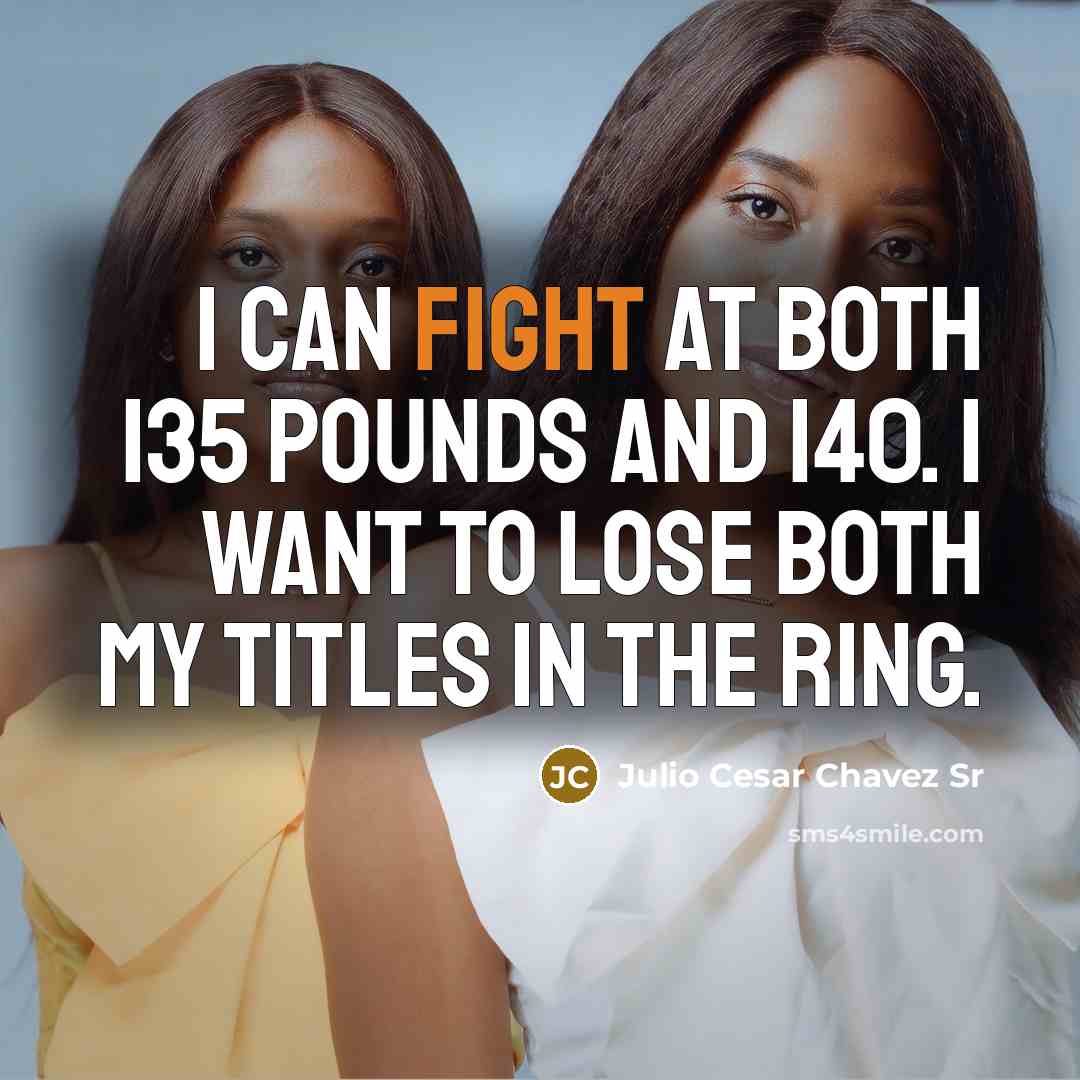 “I can fight at both 135 pounds and 140. I want to lose both my titles in the ring.” quote by Julio Cesar Chavez Sr