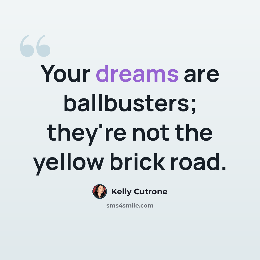 “Your dreams are ballbusters; they're not the yellow brick road.” quote by Kelly Cutrone